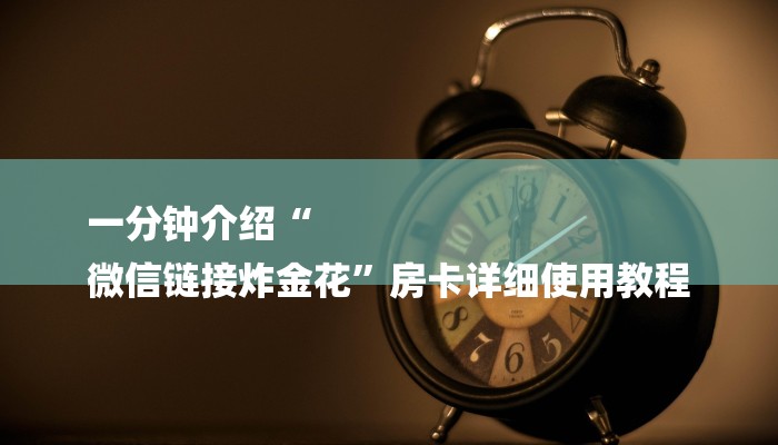 一分钟介绍“
微信链接炸金花”房卡详细使用教程 一分钟介绍“
微信链接炸金花”房卡详细使用教程
