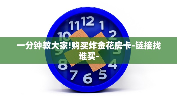 一分钟教大家!购买炸金花房卡-链接找谁买-