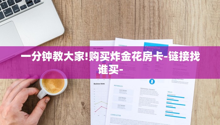一分钟教大家!购买炸金花房卡-链接找谁买- 一分钟教大家!购买炸金花房卡-链接找谁买-