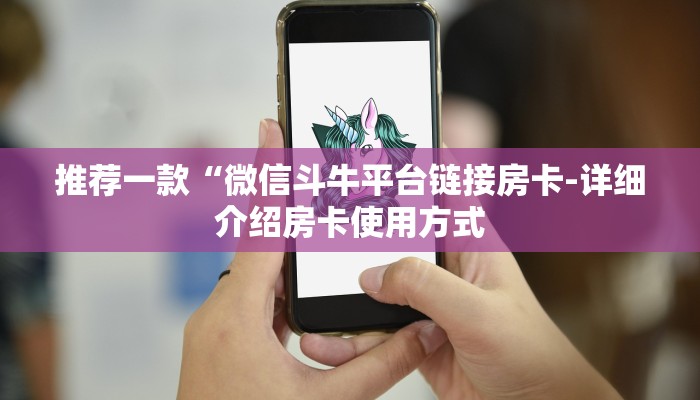 推荐一款“微信斗牛平台链接房卡-详细介绍房卡使用方式 推荐一款“微信斗牛平台链接房卡-详细介绍房卡使用方式