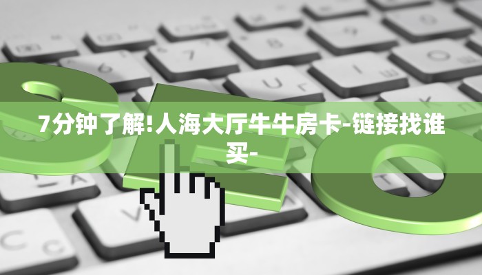 7分钟了解!人海大厅牛牛房卡-链接找谁买-