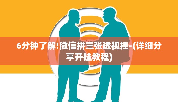 6分钟了解!微信拼三张透视挂-(详细分享开挂教程) 6分钟了解!微信拼三张透视挂-(详细分享开挂教程)