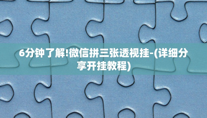 6分钟了解!微信拼三张透视挂-(详细分享开挂教程) 6分钟了解!微信拼三张透视挂-(详细分享开挂教程)