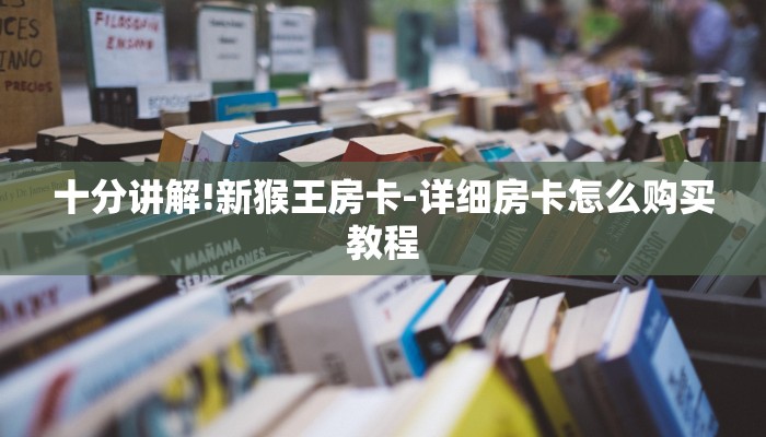 十分讲解!新猴王房卡-详细房卡怎么购买教程