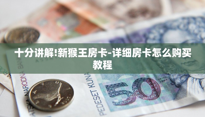 十分讲解!新猴王房卡-详细房卡怎么购买教程