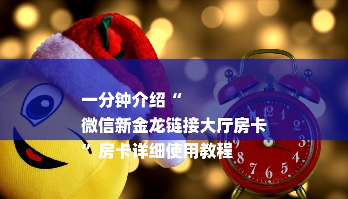 一分钟介绍“
微信新金龙链接大厅房卡
”房卡详细使用教程