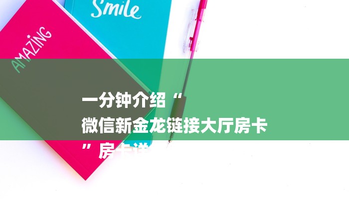 一分钟介绍“
微信新金龙链接大厅房卡
”房卡详细使用教程
