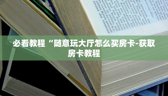 必看教程“随意玩大厅怎么买房卡-获取房卡教程