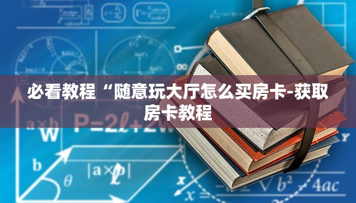 必看教程“随意玩大厅怎么买房卡-获取房卡教程