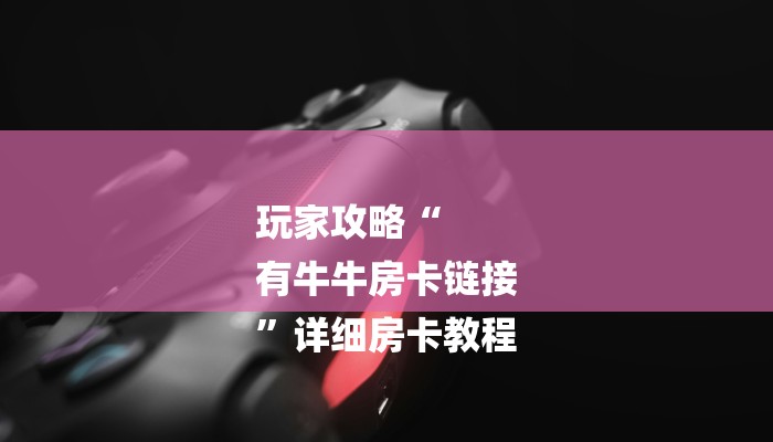 秒懂教程“烛龙大厅游戏房卡”官方渠道安全