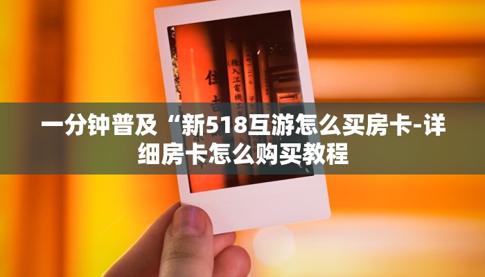 一分钟普及“新518互游怎么买房卡-详细房卡怎么购买教程