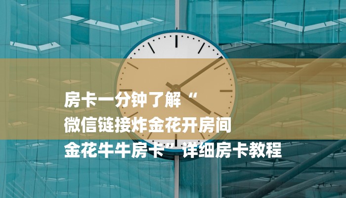 房卡一分钟了解“
微信链接炸金花开房间
金花牛牛房卡”详细房卡教程 房卡一分钟了解“
微信链接炸金花开房间
金花牛牛房卡”详细房卡教程