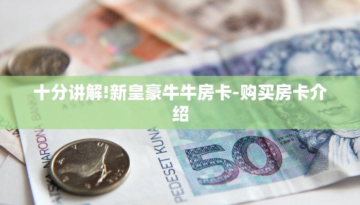 十分讲解!新皇豪牛牛房卡-购买房卡介绍