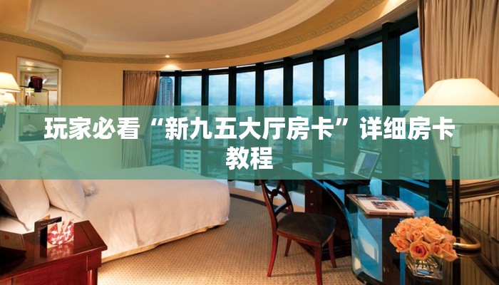 玩家必看“新九五大厅房卡”详细房卡教程 玩家必看“新九五大厅房卡”详细房卡教程