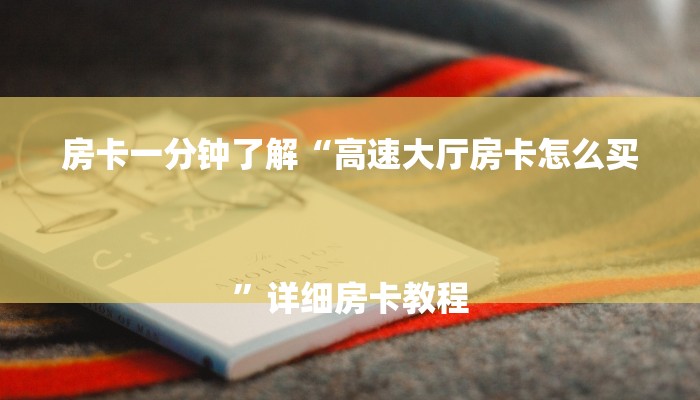 房卡一分钟了解“高速大厅房卡怎么买
”详细房卡教程 房卡一分钟了解“高速大厅房卡怎么买
”详细房卡教程
