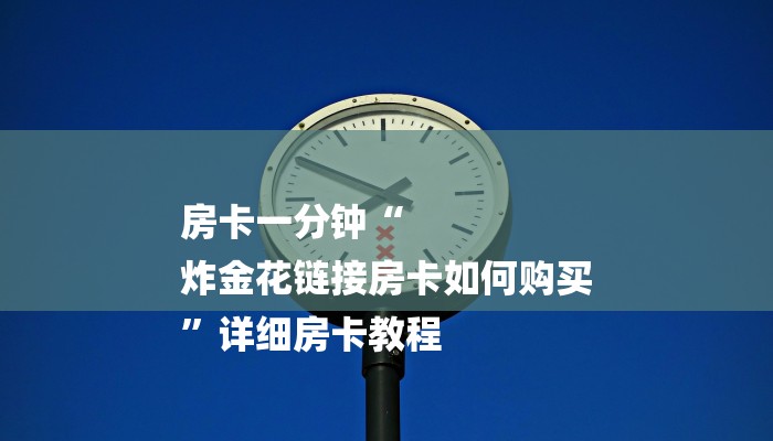 房卡一分钟“
炸金花链接房卡如何购买
”详细房卡教程 房卡一分钟“
炸金花链接房卡如何购买
”详细房卡教程