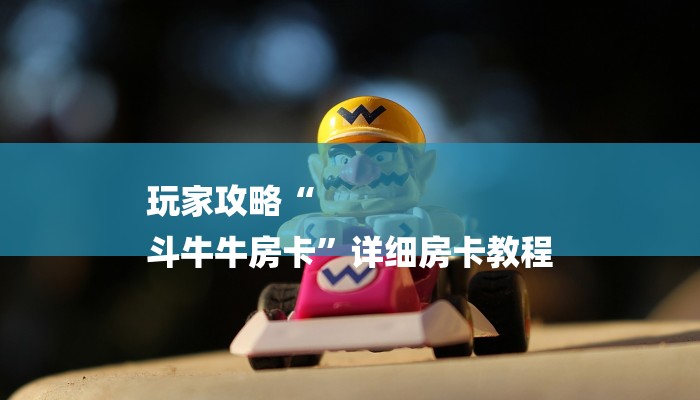 玩家攻略“
斗牛牛房卡”详细房卡教程 玩家攻略“
斗牛牛房卡”详细房卡教程