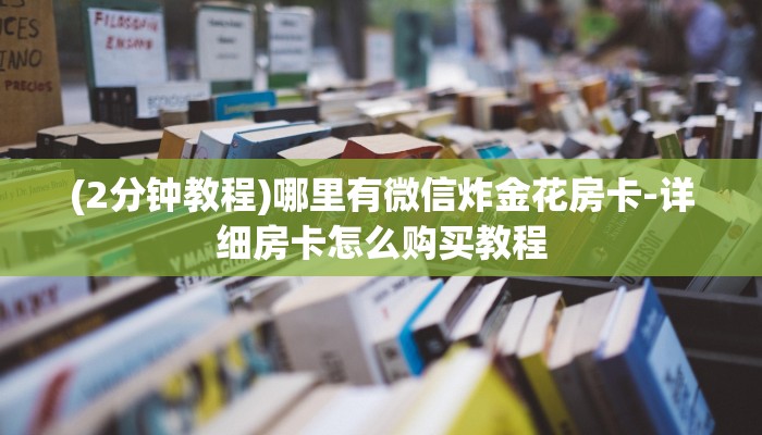 (2分钟教程)哪里有微信炸金花房卡-详细房卡怎么购买教程 (2分钟教程)哪里有微信炸金花房卡-详细房卡怎么购买教程