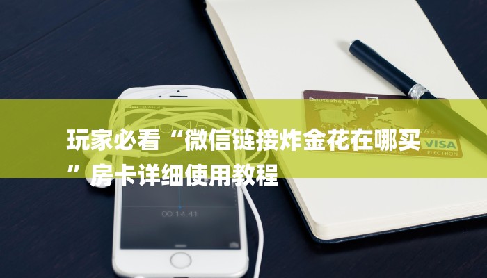 玩家必看“微信链接炸金花在哪买
”房卡详细使用教程 玩家必看“微信链接炸金花在哪买
”房卡详细使用教程