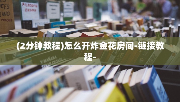 (2分钟教程)怎么开炸金花房间-链接教程- (2分钟教程)怎么开炸金花房间-链接教程-