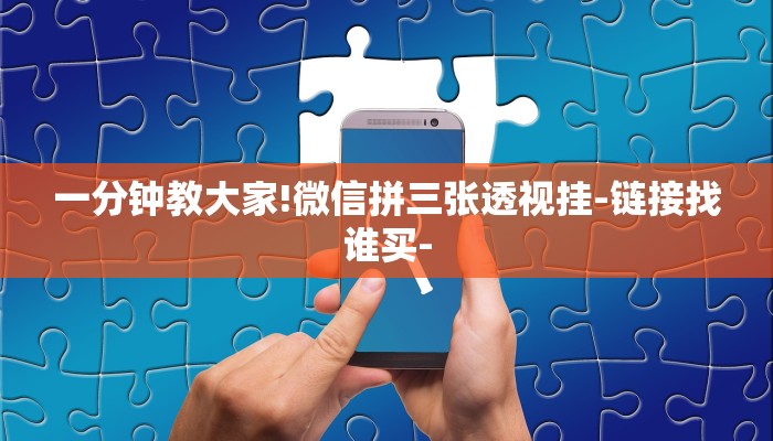 一分钟教大家!微信拼三张透视挂-链接找谁买-