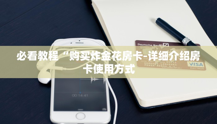 必看教程“购买炸金花房卡-详细介绍房卡使用方式 必看教程“购买炸金花房卡-详细介绍房卡使用方式