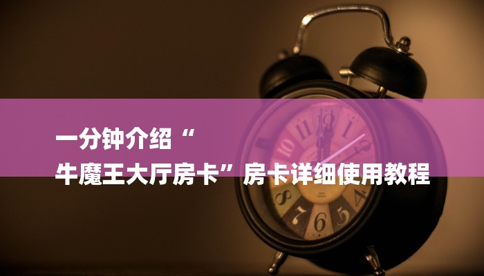 一分钟介绍“
牛魔王大厅房卡”房卡详细使用教程