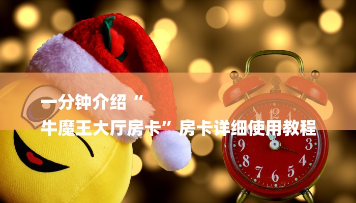 一分钟介绍“
牛魔王大厅房卡”房卡详细使用教程