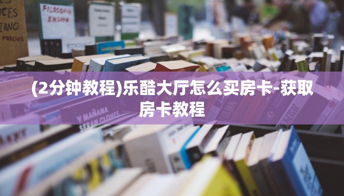 (2分钟教程)乐酷大厅怎么买房卡-获取房卡教程 (2分钟教程)乐酷大厅怎么买房卡-获取房卡教程