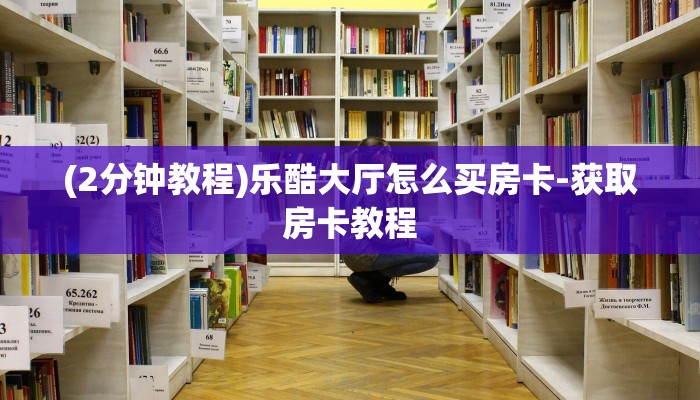 (2分钟教程)乐酷大厅怎么买房卡-获取房卡教程 (2分钟教程)乐酷大厅怎么买房卡-获取房卡教程