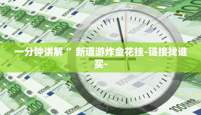 一分钟讲解 ”新道游炸金花挂-链接找谁买-