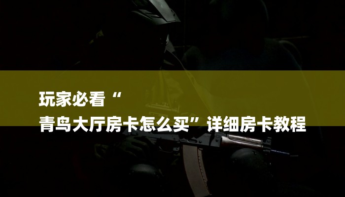 全渠道了解“新西游大厅怎么买房卡”详细步骤