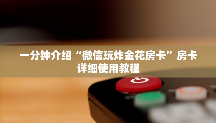 一分钟介绍“微信玩炸金花房卡”房卡详细使用教程 一分钟介绍“微信玩炸金花房卡”房卡详细使用教程