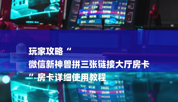 玩家攻略“
微信新神兽拼三张链接大厅房卡
”房卡详细使用教程 玩家攻略“
微信新神兽拼三张链接大厅房卡
”房卡详细使用教程