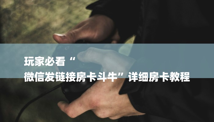 玩家必看“
微信发链接房卡斗牛”详细房卡教程 玩家必看“
微信发链接房卡斗牛”详细房卡教程