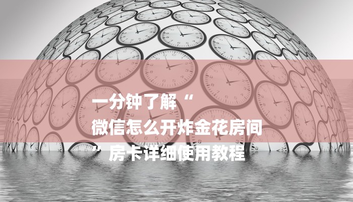 一分钟了解“
微信怎么开炸金花房间
”房卡详细使用教程 一分钟了解“
微信怎么开炸金花房间
”房卡详细使用教程