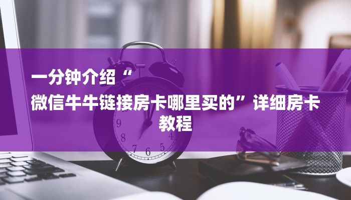 一分钟介绍“
微信牛牛链接房卡哪里买的”详细房卡教程 一分钟介绍“
微信牛牛链接房卡哪里买的”详细房卡教程
