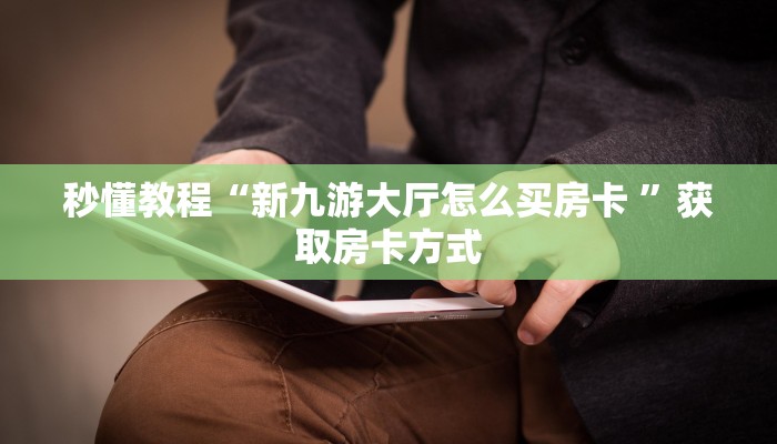 秒懂教程“新九游大厅怎么买房卡 ”获取房卡方式