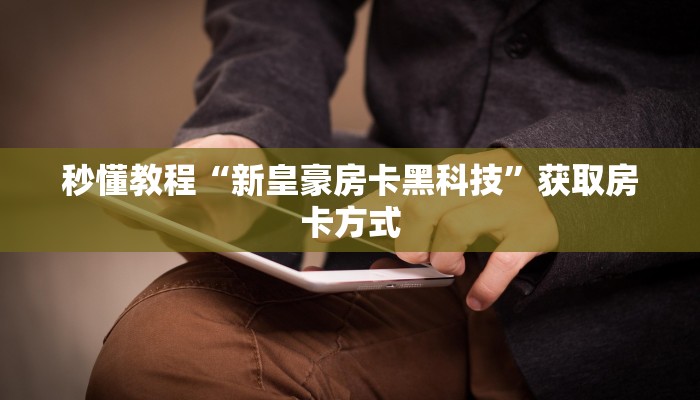 秒懂教程“新皇豪房卡黑科技”获取房卡方式