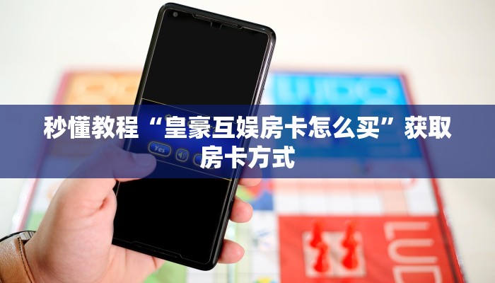 秒懂教程“皇豪互娱房卡怎么买”获取房卡方式