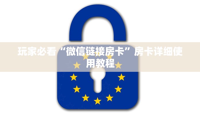 玩家必看“微信链接房卡”房卡详细使用教程 玩家必看“微信链接房卡”房卡详细使用教程