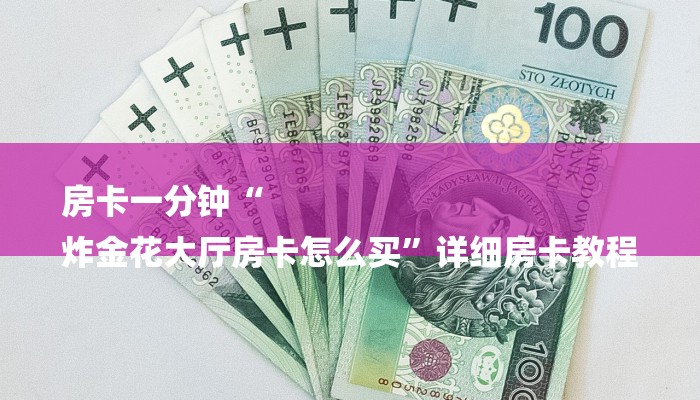 房卡一分钟“
炸金花大厅房卡怎么买”详细房卡教程 房卡一分钟“
炸金花大厅房卡怎么买”详细房卡教程