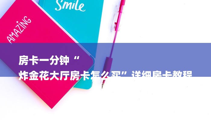 房卡一分钟“
炸金花大厅房卡怎么买”详细房卡教程 房卡一分钟“
炸金花大厅房卡怎么买”详细房卡教程