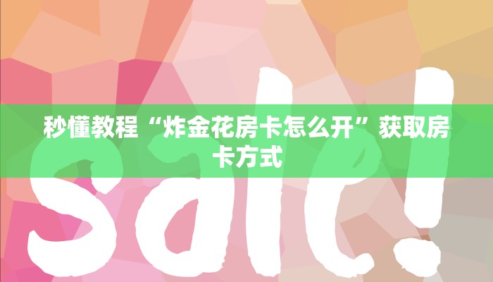 秒懂教程“炸金花房卡怎么开”获取房卡方式