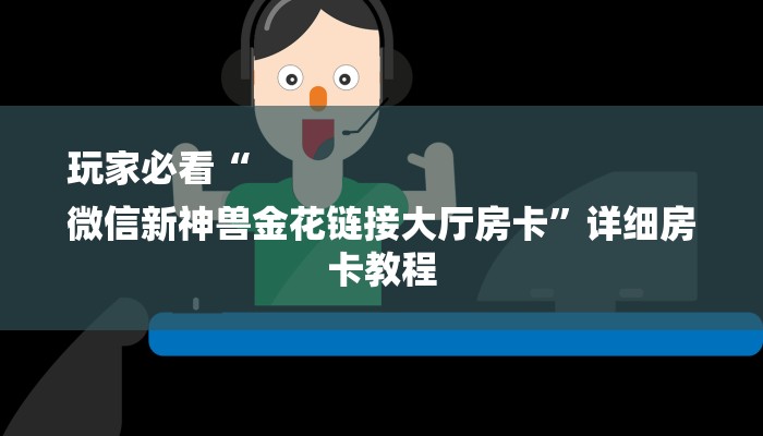 玩家必看“
微信新神兽金花链接大厅房卡”详细房卡教程 玩家必看“
微信新神兽金花链接大厅房卡”详细房卡教程