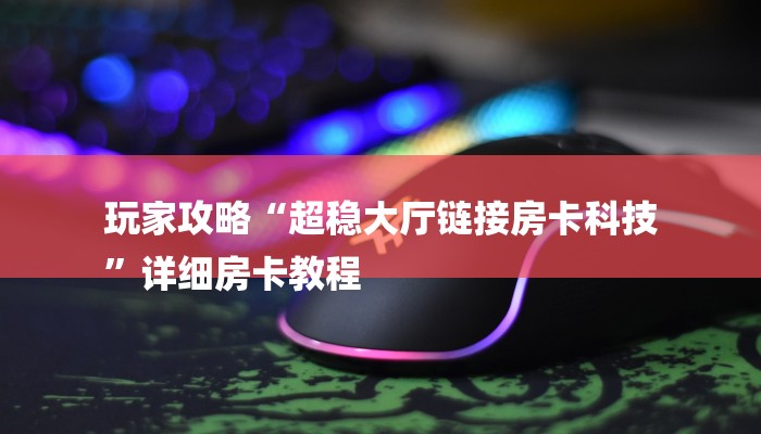 玩家攻略“超稳大厅链接房卡科技
”详细房卡教程 玩家攻略“超稳大厅链接房卡科技
”详细房卡教程