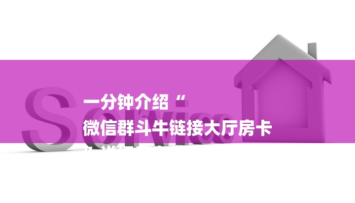 一分钟介绍“
微信群斗牛链接大厅房卡
”详细房卡教程 一分钟介绍“
微信群斗牛链接大厅房卡
”详细房卡教程