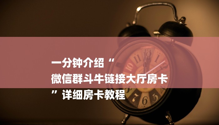 一分钟介绍“
微信群斗牛链接大厅房卡
”详细房卡教程 一分钟介绍“
微信群斗牛链接大厅房卡
”详细房卡教程