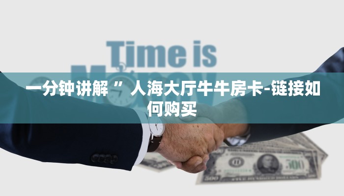 一分钟讲解 ”人海大厅牛牛房卡-链接如何购买