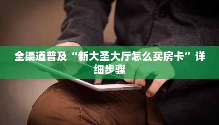 全渠道普及“新大圣大厅怎么买房卡”详细步骤